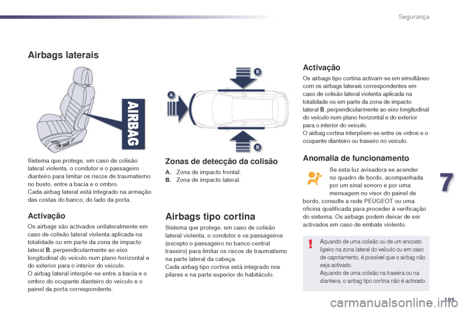 Peugeot 508 RXH 2014  Manual do proprietário (in Portuguese) 185
508rXH_pt_Chap07_securite_ed01-2014
Airbags laterais
Activação
Os airbags são activados unilateralmente em 
caso de colisão lateral violenta aplicada na 
totalidade ou em parte da zona de impa