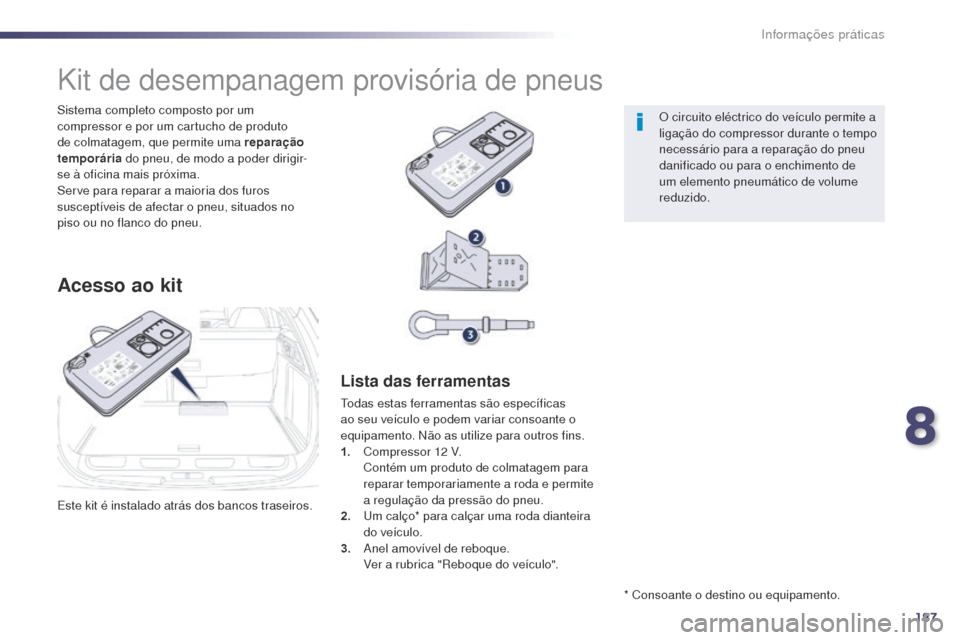Peugeot 508 RXH 2014  Manual do proprietário (in Portuguese) 187
508rXH_pt_Chap08_info-pratiques_ed01-2014
Este kit é instalado atrás dos bancos traseiros. Sistema completo composto por um 
compressor e por um cartucho de produto 
de colmatagem, que permite u