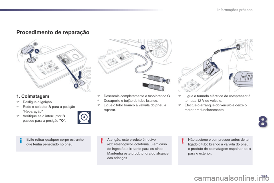 Peugeot 508 RXH 2014 Manual do proprietário (in Portuguese) 189
508rXH_pt_Chap08_info-pratiques_ed01-2014
Procedimento de reparação
1. ColmatagemF Desenrole completamente o tubo branco G .
F D esaperte o bujão do tubo branco.
F
L
igue o tubo branco à v Peugeot 508 RXH 2014 Manual do proprietário (in Portuguese) 189
508rXH_pt_Chap08_info-pratiques_ed01-2014
Procedimento de reparação
1. ColmatagemF Desenrole completamente o tubo branco G .
F D esaperte o bujão do tubo branco.
F
L
igue o tubo branco à v