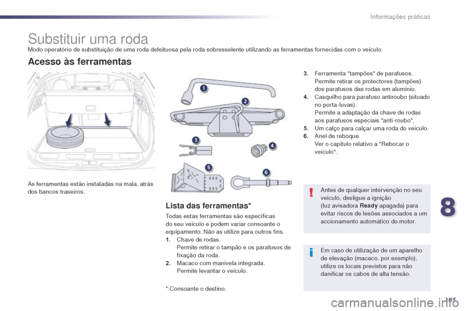 Peugeot 508 RXH 2014 Manual do proprietário (in Portuguese) 193
508rXH_pt_Chap08_info-pratiques_ed01-2014
Substituir uma rodaModo operatório de substituição de uma roda defeituosa pela roda sobresselente utilizando as ferramentas fornecidas com o veículo.
Peugeot 508 RXH 2014 Manual do proprietário (in Portuguese) 193
508rXH_pt_Chap08_info-pratiques_ed01-2014
Substituir uma rodaModo operatório de substituição de uma roda defeituosa pela roda sobresselente utilizando as ferramentas fornecidas com o veículo.