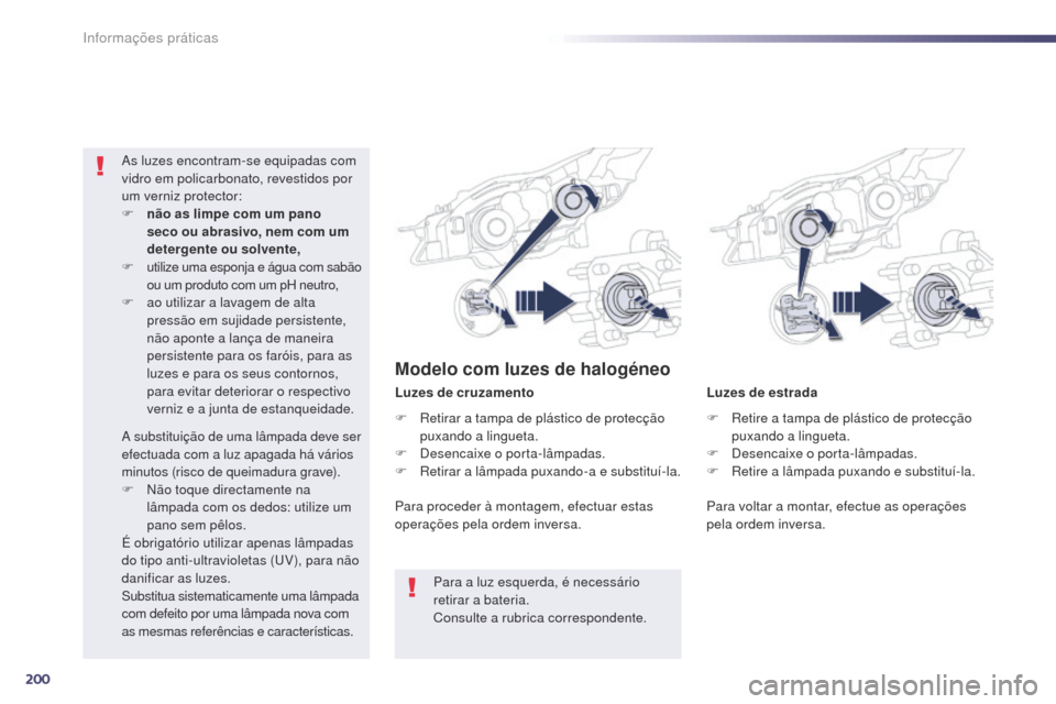 Peugeot 508 RXH 2014  Manual do proprietário (in Portuguese) 200
508rXH_pt_Chap08_info-pratiques_ed01-2014
Luzes de estrada
Luzes de cruzamento
as l

uzes encontram-se equipadas com 
vidro em policarbonato, revestidos por 
um verniz protector:
F
 
n

ão as lim