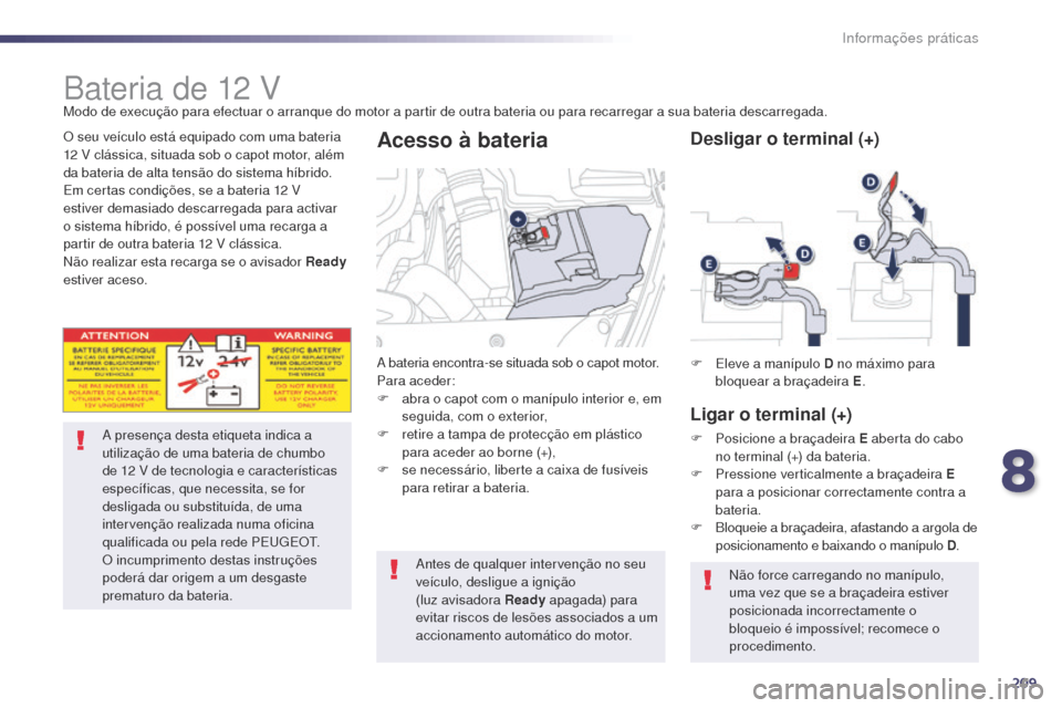 Peugeot 508 RXH 2014  Manual do proprietário (in Portuguese) 209
508rXH_pt_Chap08_info-pratiques_ed01-2014
Bateria de 12 v
a presença desta etiqueta indica a 
u tilização de uma bateria de chumbo 
de 12
 v  de tecnologia e características 
específicas, que