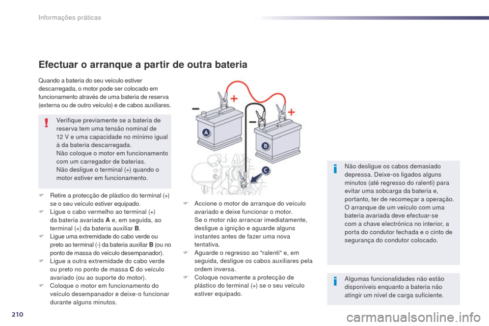 Peugeot 508 RXH 2014  Manual do proprietário (in Portuguese) 210
508rXH_pt_Chap08_info-pratiques_ed01-2014
Efectuar o arranque a partir de outra bateria
F  retire a protecção de plástico do terminal   (+) 
se o seu veículo estiver equipado.
F
 
L
 igue o ca
