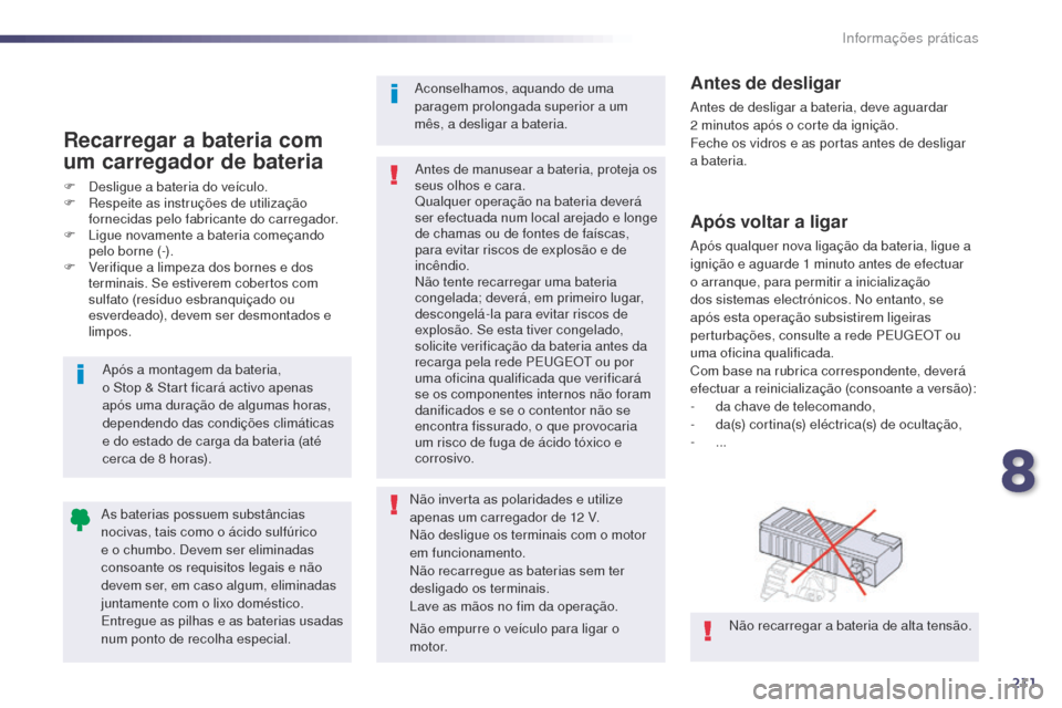 Peugeot 508 RXH 2014  Manual do proprietário (in Portuguese) 211
508rXH_pt_Chap08_info-pratiques_ed01-2014
Após voltar a ligar
após qualquer nova ligação da bateria, ligue a 
ignição e aguarde 1
  minuto antes de efectuar 
o arranque, para permitir a inic