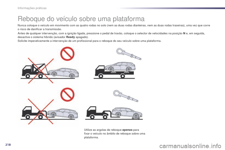 Peugeot 508 RXH 2014  Manual do proprietário (in Portuguese) 218
508rXH_pt_Chap08_info-pratiques_ed01-2014
reboque do veículo sobre uma plataforma
Nunca coloque o veículo em movimento com as quatro rodas no solo (nem as duas rodas dianteiras, nem as duas roda