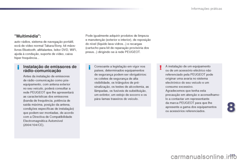Peugeot 508 RXH 2014  Manual do proprietário (in Portuguese) 225
508rXH_pt_Chap08_info-pratiques_ed01-2014
a instalação de um equipamento 
ou de um acessório eléctrico não 
referenciado pela PE
u

g
E
 O
t
  pode 
originar uma avaria no sistema 
electróni