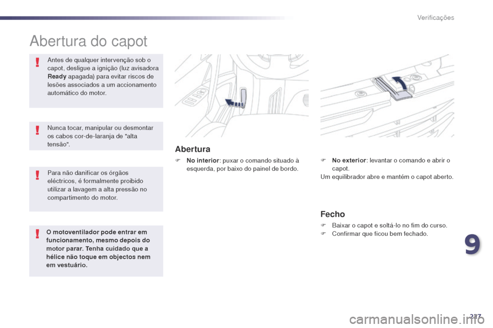 Peugeot 508 RXH 2014  Manual do proprietário (in Portuguese) 227
508rXH_pt_Chap09_verifications_ed01-2014
abertura do capot
Abertura
F No interior : puxar o comando situado à 
esquerda, por baixo do painel de bordo.
an

tes de qualquer intervenção sob o 
cap