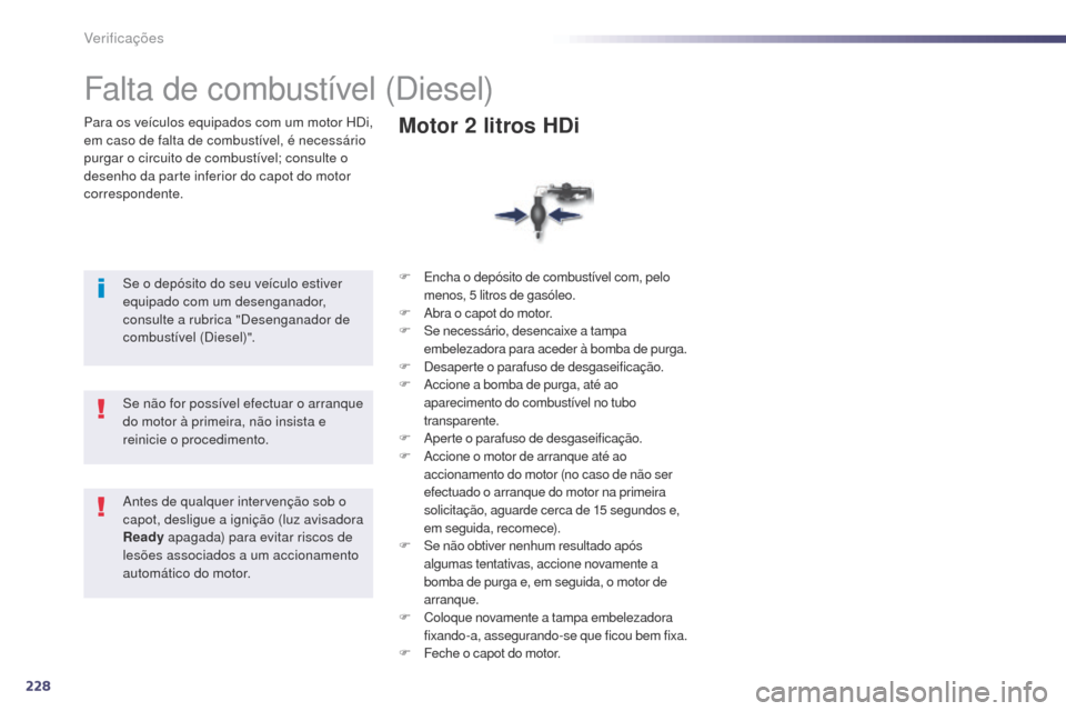 Peugeot 508 RXH 2014  Manual do proprietário (in Portuguese) 228
508rXH_pt_Chap09_verifications_ed01-2014
Para os veículos equipados com um motor HDi, 
em caso de falta de combustível, é necessário 
purgar o circuito de combustível; consulte o 
desenho da 