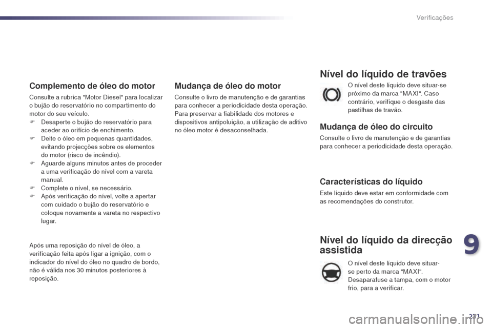 Peugeot 508 RXH 2014 Manual do proprietário (in Portuguese) 231
508rXH_pt_Chap09_verifications_ed01-2014
O nível deste líquido deve situar-se
próximo da marca "MaX
I". Caso
contrário, verifique o desgaste das
pastilhas de travão.
Nível do líquido de Peugeot 508 RXH 2014 Manual do proprietário (in Portuguese) 231
508rXH_pt_Chap09_verifications_ed01-2014
O nível deste líquido deve situar-se
próximo da marca "MaX
I". Caso
contrário, verifique o desgaste das
pastilhas de travão.
Nível do líquido de