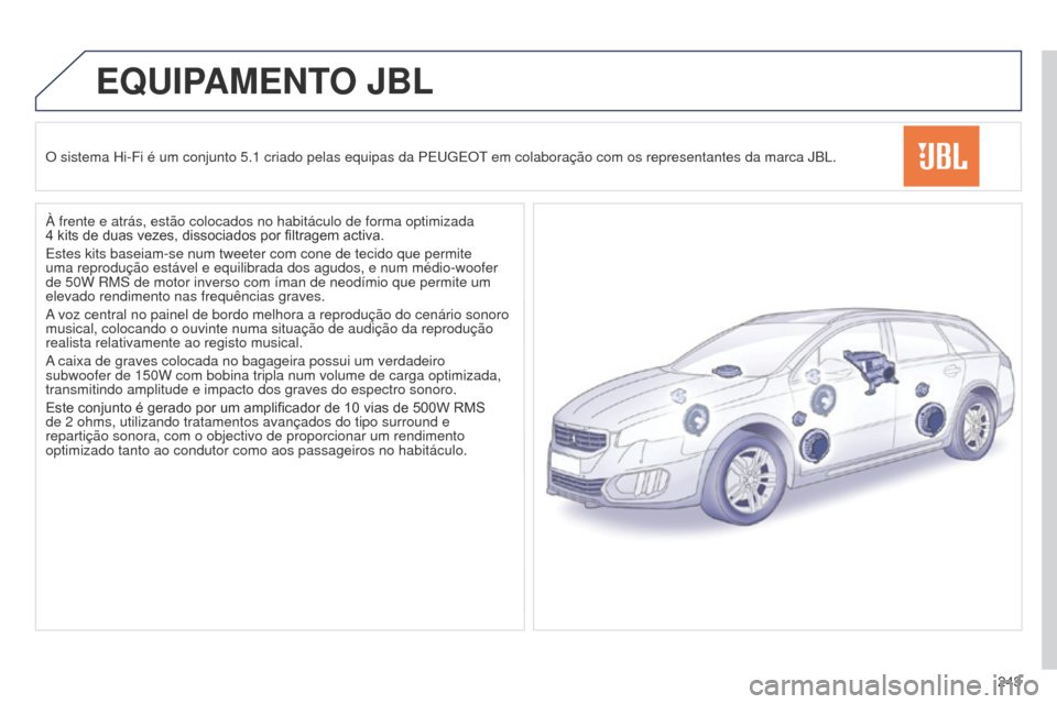 Peugeot 508 RXH 2014  Manual do proprietário (in Portuguese) 243
508rXH_pt_Chap11b_JBL_ed01-2014
EQUIPAMENTO JBL
O sistema Hi-Fi é um conjunto 5.1 criado pelas equipas da PEugEOt em colaboração com os representantes da marca JBL.
À frente e atrás, estão c