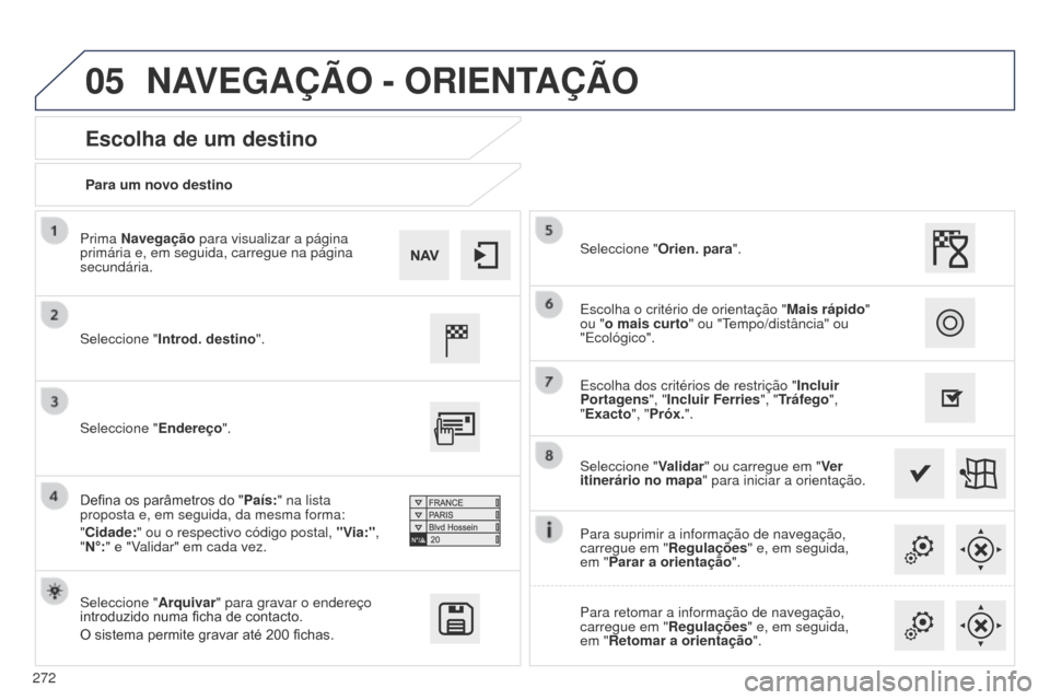 Peugeot 508 RXH 2014  Manual do proprietário (in Portuguese) 272
05
508rXH_pt_Chap11c_SMEgplus-i_ed01-2014
Para um novo destino
Escolha de um destino
Seleccione "Introd. destino ".
Seleccione " Arquivar" para gravar o endereço 
introduzido numa ficha de contac
