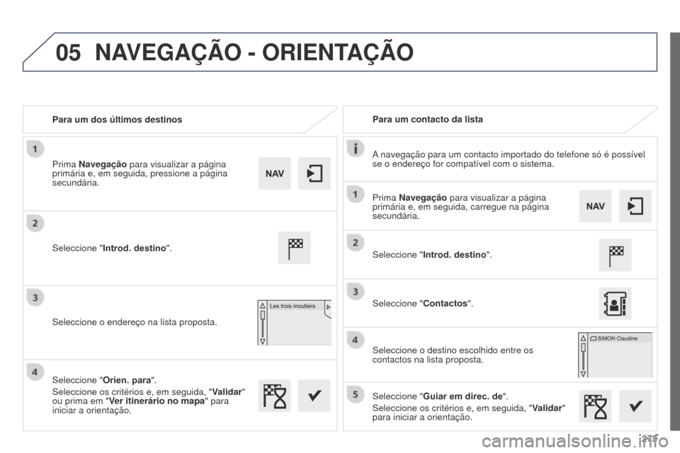 Peugeot 508 RXH 2014  Manual do proprietário (in Portuguese) 273
05
508rXH_pt_Chap11c_SMEgplus-i_ed01-2014
Para um dos últimos destinosPara um contacto da lista
a navegação para um contacto importado do telefone só é possí\
vel 
se o endereço for compat
