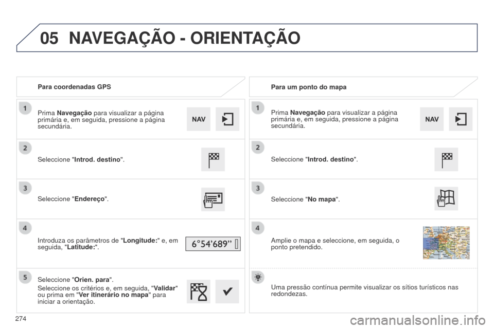 Peugeot 508 RXH 2014  Manual do proprietário (in Portuguese) 05
274
508rXH_pt_Chap11c_SMEgplus-i_ed01-2014
Para coordenadas GPSPara um ponto do mapa
Seleccione " Introd. destino ".
Seleccione " Endereço".
Introduza os parâmetros de " Longitude:" e, em 
seguid