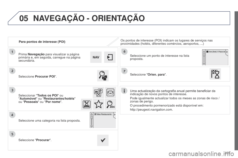Peugeot 508 RXH 2014  Manual do proprietário (in Portuguese) 275
05
508rXH_pt_Chap11c_SMEgplus-i_ed01-2014
Para pontos de interesse (POI)Os pontos de interesse (POI) indicam os lugares de serviços nas 
proximidades (hotéis, diferentes comércios, aeroportos, 