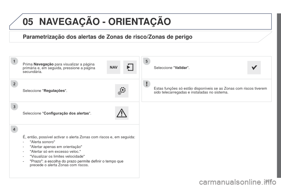 Peugeot 508 RXH 2014  Manual do proprietário (in Portuguese) 277
 
05
508rXH_pt_Chap11c_SMEgplus-i_ed01-2014
Estas funções só estão disponíveis se as Zonas com riscos\
 tiverem 
sido telecarregadas e instaladas no sistema.
Seleccione "
Regulações".
Selec