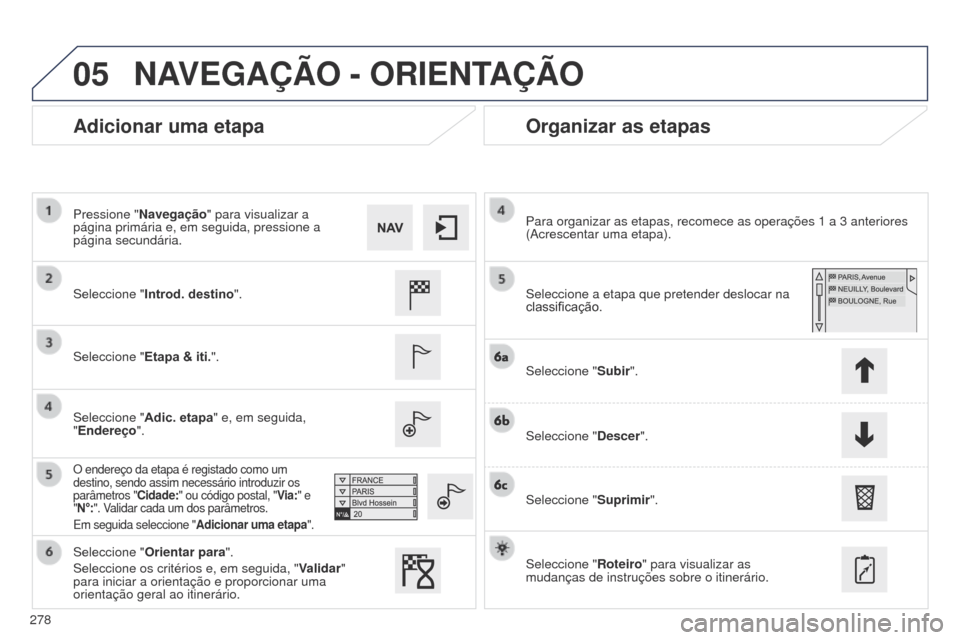 Peugeot 508 RXH 2014  Manual do proprietário (in Portuguese) 278
05
508rXH_pt_Chap11c_SMEgplus-i_ed01-2014
Adicionar uma etapaOrganizar as etapas
Seleccione "Introd. destino ".
Seleccione " Etapa & iti.".
Seleccione " Adic. etapa" e, em seguida, 
"Endereço".
O