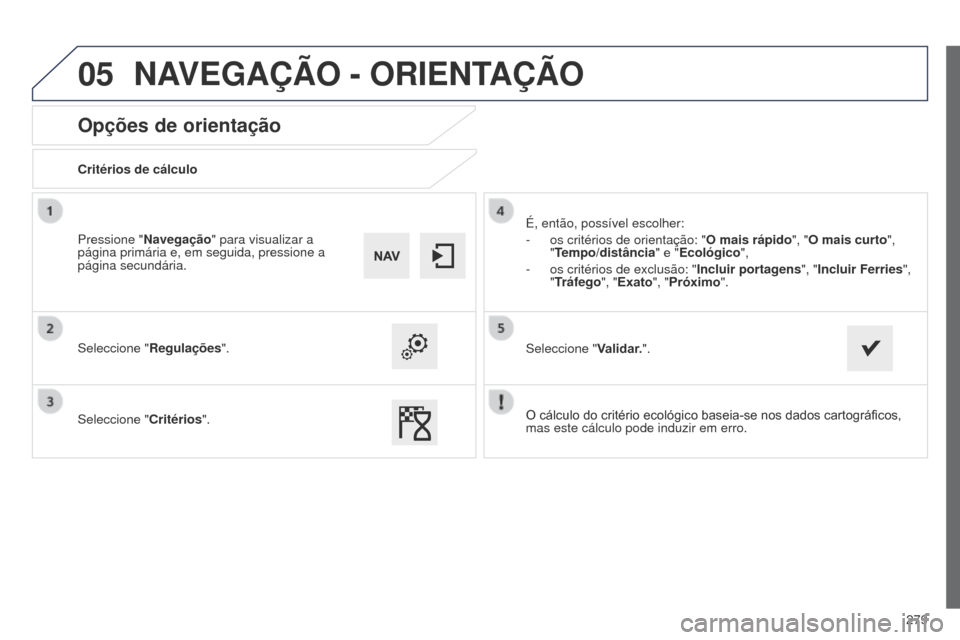 Peugeot 508 RXH 2014  Manual do proprietário (in Portuguese) 279
05
508rXH_pt_Chap11c_SMEgplus-i_ed01-2014
Opções de orientação
Critérios de cálculo
Seleccione "Regulações".
Seleccione " Critérios".
é

, então, possível escolher:
-
 
os critérios d