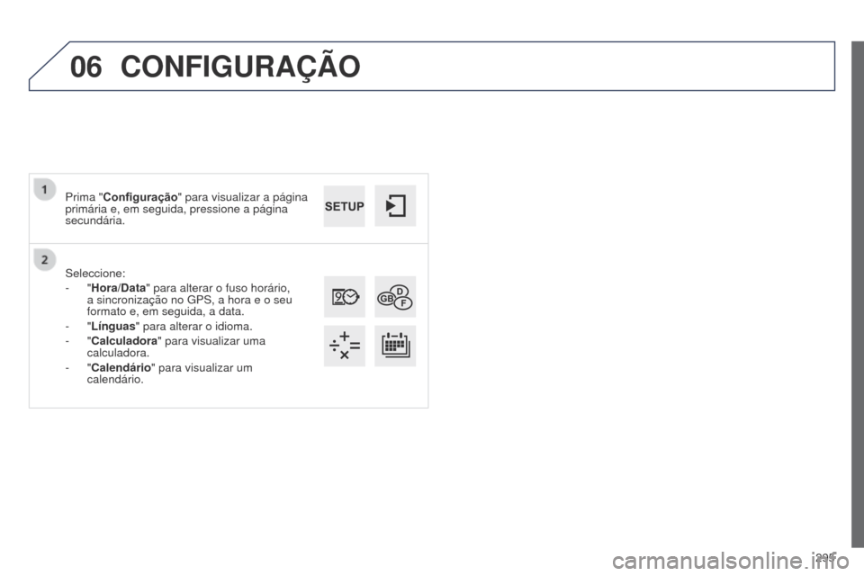 Peugeot 508 RXH 2014  Manual do proprietário (in Portuguese) 295
06
508rXH_pt_Chap11c_SMEgplus-i_ed01-2014
Seleccione:
-  "Hora/Data " para alterar o fuso horário, 
a sincronização no 
g PS, a hora e o seu 
formato e, em seguida, a data.
-
  "Línguas " para
