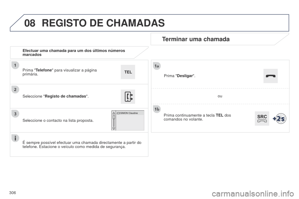 Peugeot 508 RXH 2014  Manual do proprietário (in Portuguese) 306
08
508rXH_pt_Chap11c_SMEgplus-i_ed01-2014
Efectuar uma chamada para um dos últimos números 
marcados
Terminar uma chamada
é sempre possível efectuar uma chamada directamente a partir do 
telef