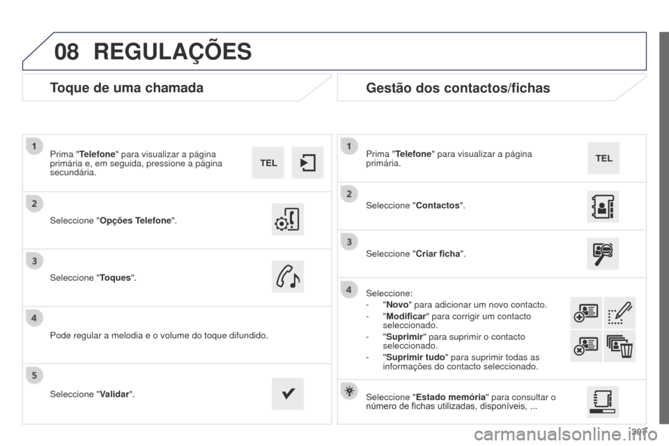 Peugeot 508 RXH 2014  Manual do proprietário (in Portuguese) 307
08
508rXH_pt_Chap11c_SMEgplus-i_ed01-2014
Toque de uma chamada
Seleccione "Opções Telefone".
Prima "Telefone" para visualizar a página 
primária e, em seguida, pressione a página 
secundária