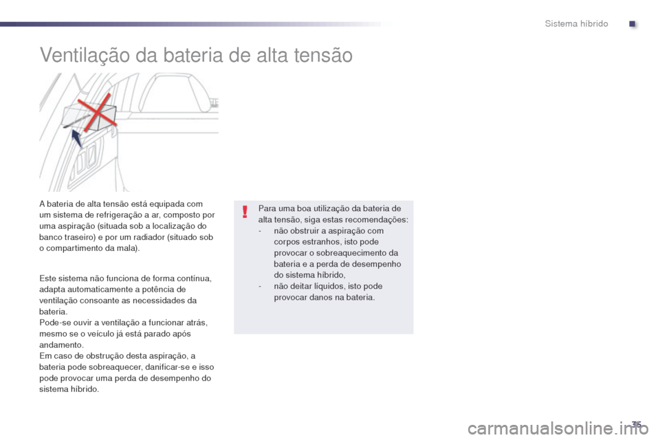 Peugeot 508 RXH 2014  Manual do proprietário (in Portuguese) 35
508rXH_pt_Chap00c_systeme-hybride_ed01-2014
ventilação da bateria de alta tensão
a bateria de alta tensão está equipada com 
u m sistema de refrigeração a ar, composto por 
uma aspiração (