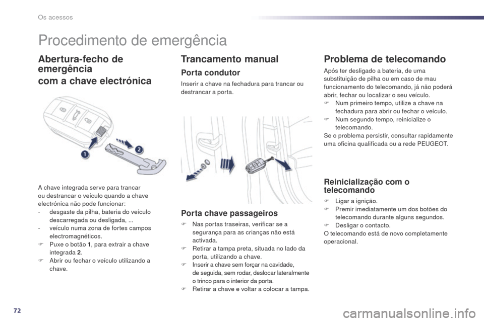 Peugeot 508 RXH 2014  Manual do proprietário (in Portuguese) 72
508rXH_pt_Chap02_ouvertures_ed01-2014
Procedimento de emergência
Abertura-fecho de 
emergência
com a chave electrónica
a chave integrada serve para trancar 
ou destrancar o veículo quando a cha