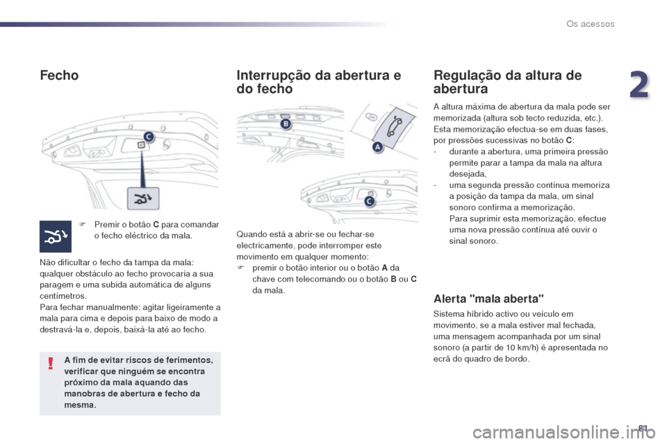 Peugeot 508 RXH 2014 Manual do proprietário (in Portuguese) 81
508rXH_pt_Chap02_ouvertures_ed01-2014
Fecho
F Premir o botão C para comandar
o fecho eléctrico da mala.
Não dificultar o fecho da tampa da mala:
qualquer obstáculo ao fecho provocaria a sua
Peugeot 508 RXH 2014 Manual do proprietário (in Portuguese) 81
508rXH_pt_Chap02_ouvertures_ed01-2014
Fecho
F Premir o botão C para comandar
o fecho eléctrico da mala.
Não dificultar o fecho da tampa da mala:
qualquer obstáculo ao fecho provocaria a sua