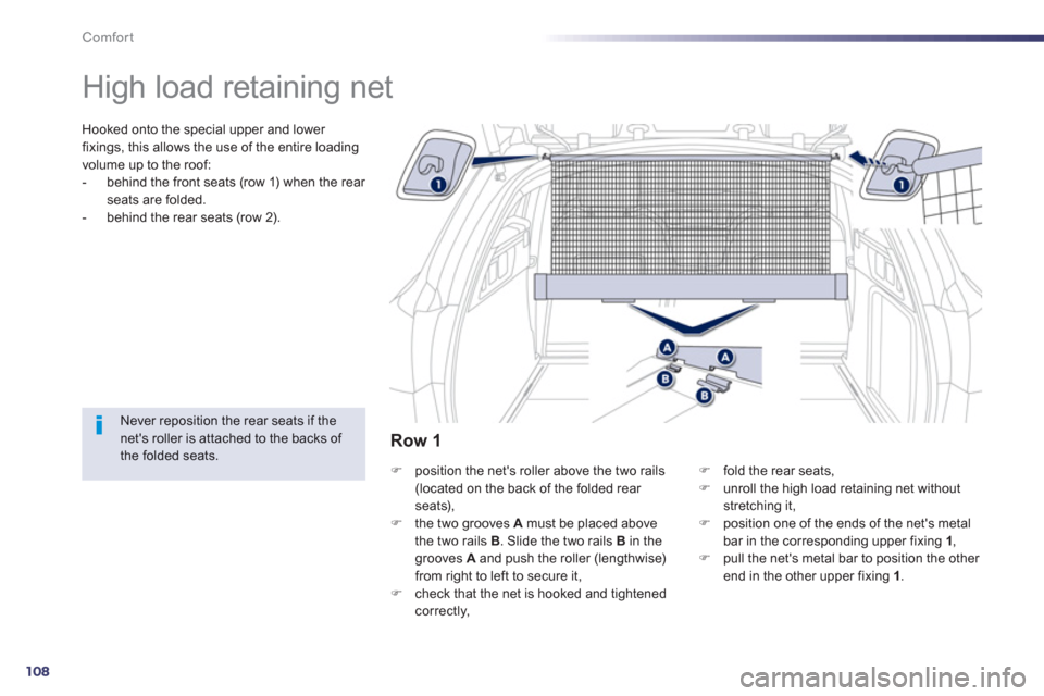 Peugeot 508 RXH 2013  Owners Manual 108
Comfort
   
 
 
 
 
High load retaining net  
Hooked onto the special upper and lower 
fixings, this allows the use of the entire loadingvolume up to the roof: 
-   behind the front seats (row 1) 