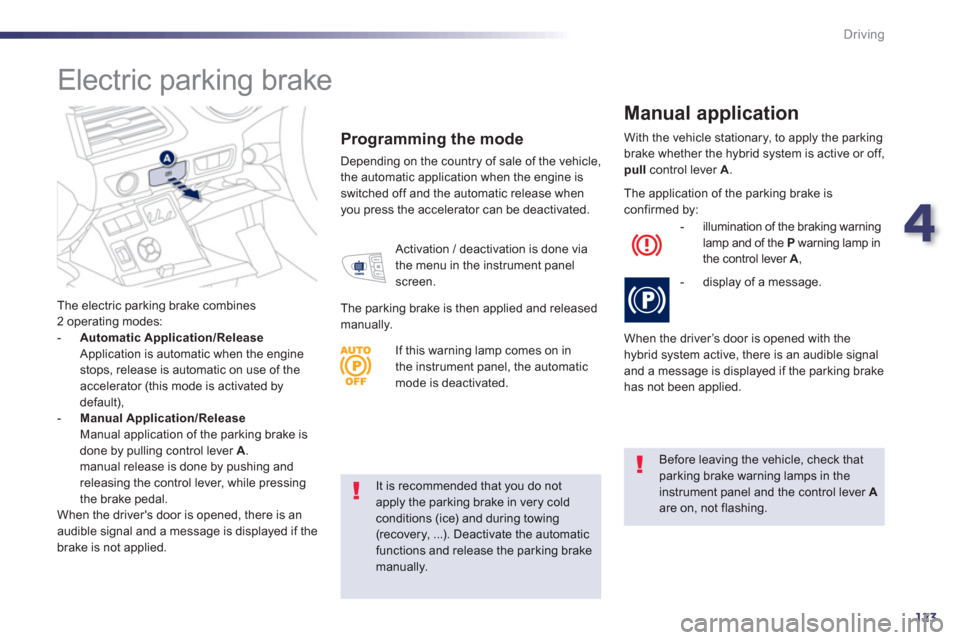 Peugeot 508 RXH 2013  Owners Manual 4
123
Driving
It is recommended that you do not apply the parking brake in very cold conditions (ice) and during towing
(recovery, ...). Deactivate the automaticfunctions and release the parking brake