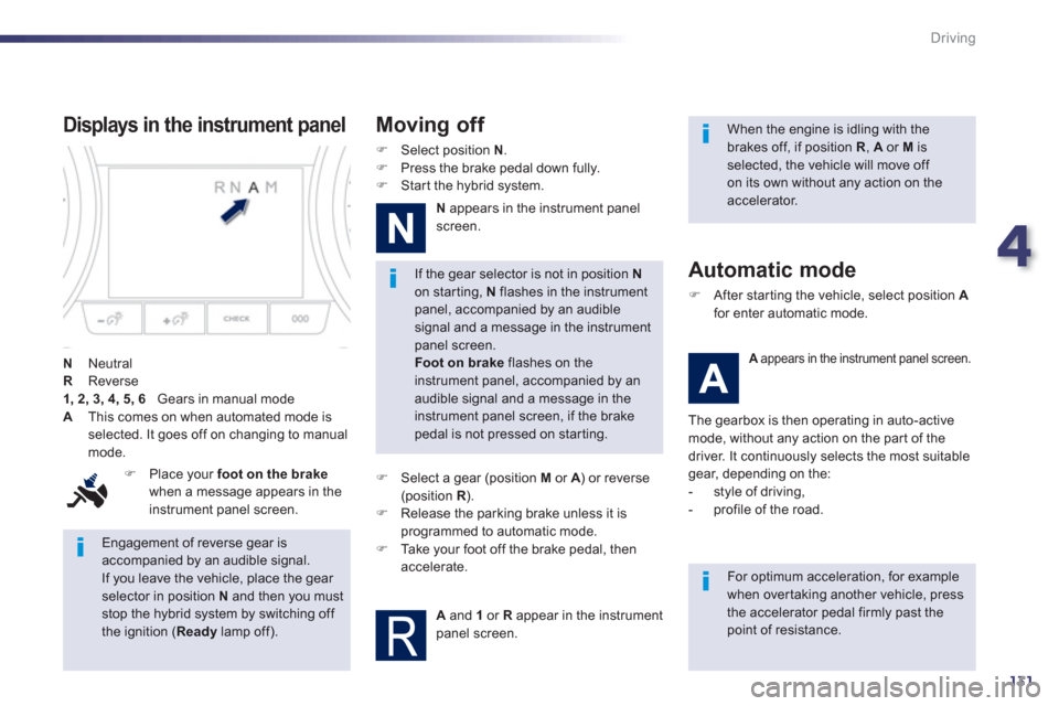 Peugeot 508 RXH 2013  Owners Manual 4
131
Driving
   
Engagement of reverse gear isaccompanied by an audible signal. 
If you leave the vehicle, place the gear 
selector in position  Nand then you must stop the hybrid system by switching