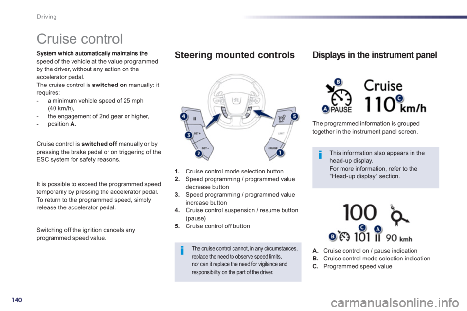 Peugeot 508 RXH 2013  Owners Manual 140
Driving
   
 
 
 
 
Cruise control 
speed of the vehicle at the value programmed 
by the driver, without any action on the 
accelerator pedal. The cruise control is switched on 
 manually: itrequi