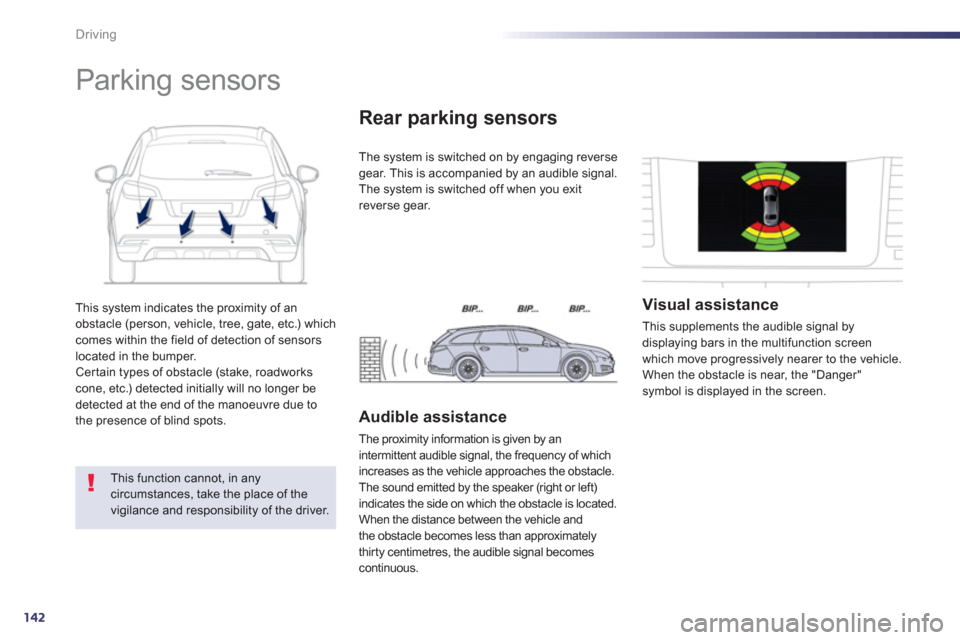 Peugeot 508 RXH 2013  Owners Manual 142
Driving
This system indicates the proximity of an
obstacle (person, vehicle, tree, gate, etc.) which comes within the field of detection of sensorslocated in the bumper.Certain types of obstacle (