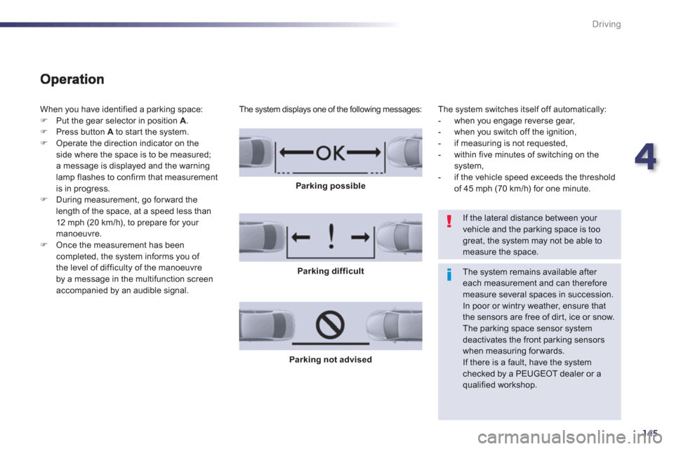 Peugeot 508 RXH 2013  Owners Manual 4
145
Driving
  When you have identified a parking space:
�)Put the gear selector in position A 
. �)Press button Ato star t the system. �)Operate the direction indicator on theside where the space is