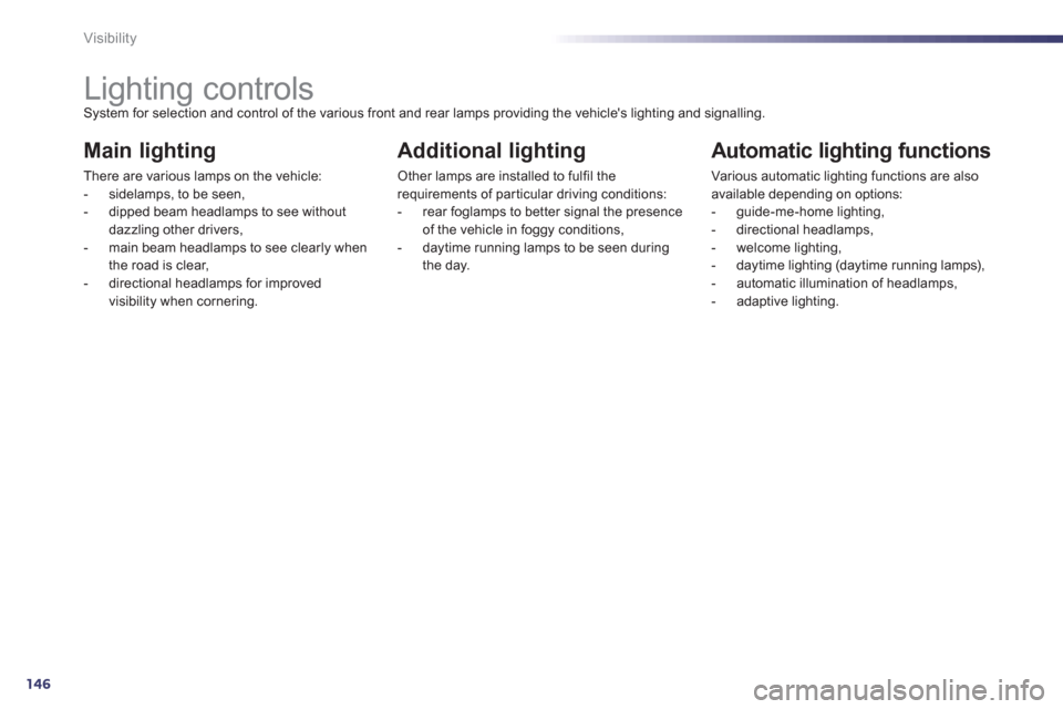 Peugeot 508 RXH 2013  Owners Manual 146
Visibility
   
 
 
 
 
 
 
 
 
 
 
 
 
 
Lighting controls System for selection and control of the various front and rear lamps providing the vehicles lighting and signalling. 
Main lighting 
The