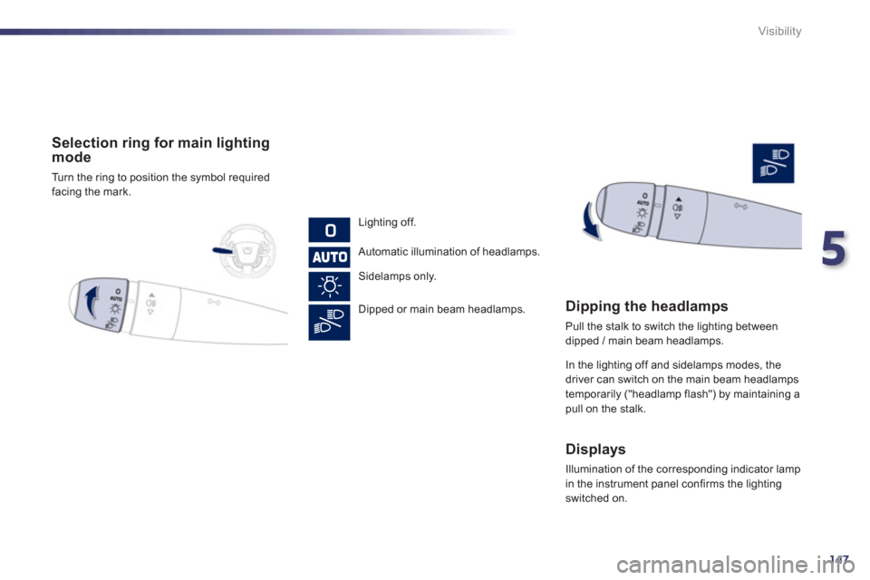Peugeot 508 RXH 2013  Owners Manual 5
147
Visibility
   
 
Selection ring for main lighting mode 
 
Turn the ring to position the symbol required 
facing the mark.
   
Li
ghting off.  
Automatic illumination of headlamps.
   
 
Sidelamp