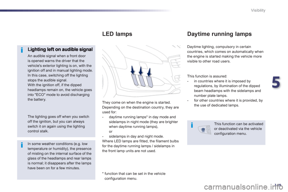 Peugeot 508 RXH 2013  Owners Manual 5
149
Visibility
 An audible signal when a front door is opened warns the driver that the vehicles exterior lighting is on, with theignition off and in manual lighting mode.   In this case, switching