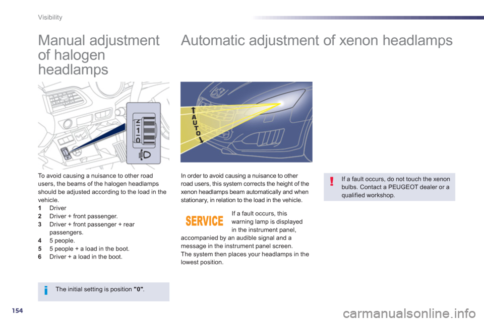 Peugeot 508 RXH 2013  Owners Manual 154
Visibility
   
 
 
 
 
 
Manual adjustment 
of halogen 
headlamps    
 
 
 
 
 
 
 
Automatic adjustment of xenon headlamps 
To avoid causing a nuisance to other road 
users, the beams of the halo