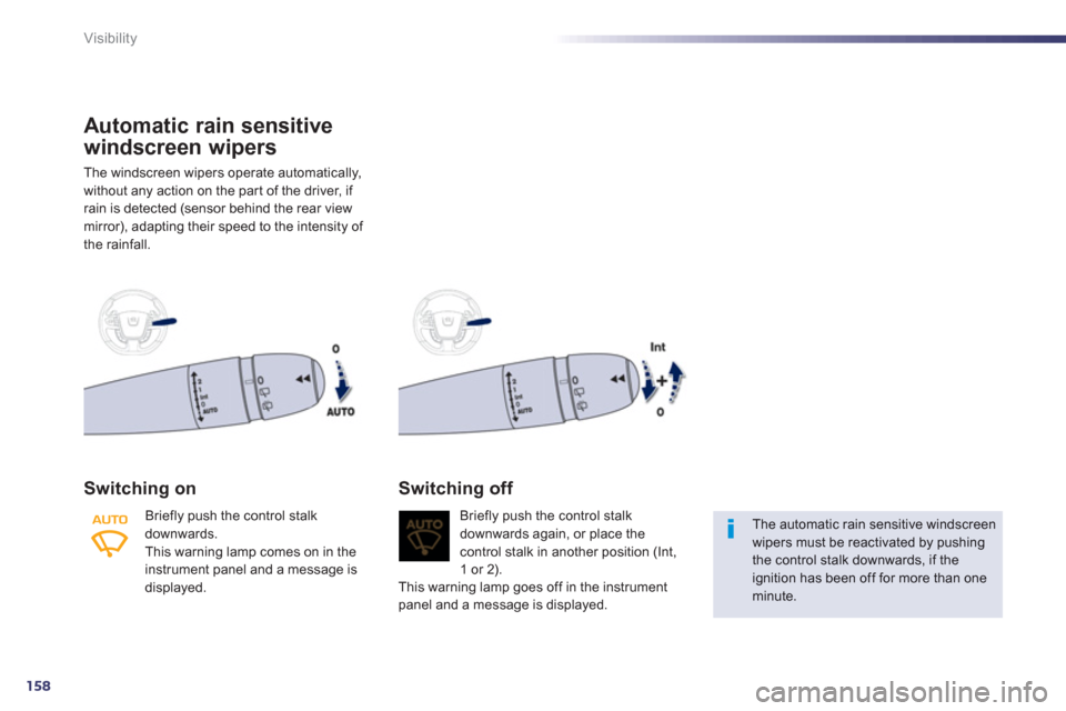 Peugeot 508 RXH 2013  Owners Manual 158
Visibility
Automatic rain sensitive
windscreen wi
pers
The windscreen wipers operate automatically,
without an
y action on the par t of the driver, if rain is detected (sensor behind the rear view