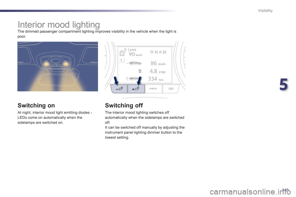 Peugeot 508 RXH 2013 Owners Manual 5
161
Visibility
Interior mood lighting
The dimmed passenger compar tment lighting improves visibility in the vehicle when the light is poor.
Switching on
At night, interior Peugeot 508 RXH 2013 Owners Manual 5
161
Visibility
Interior mood lighting
The dimmed passenger compar tment lighting improves visibility in the vehicle when the light is poor.
Switching on
At night, interior