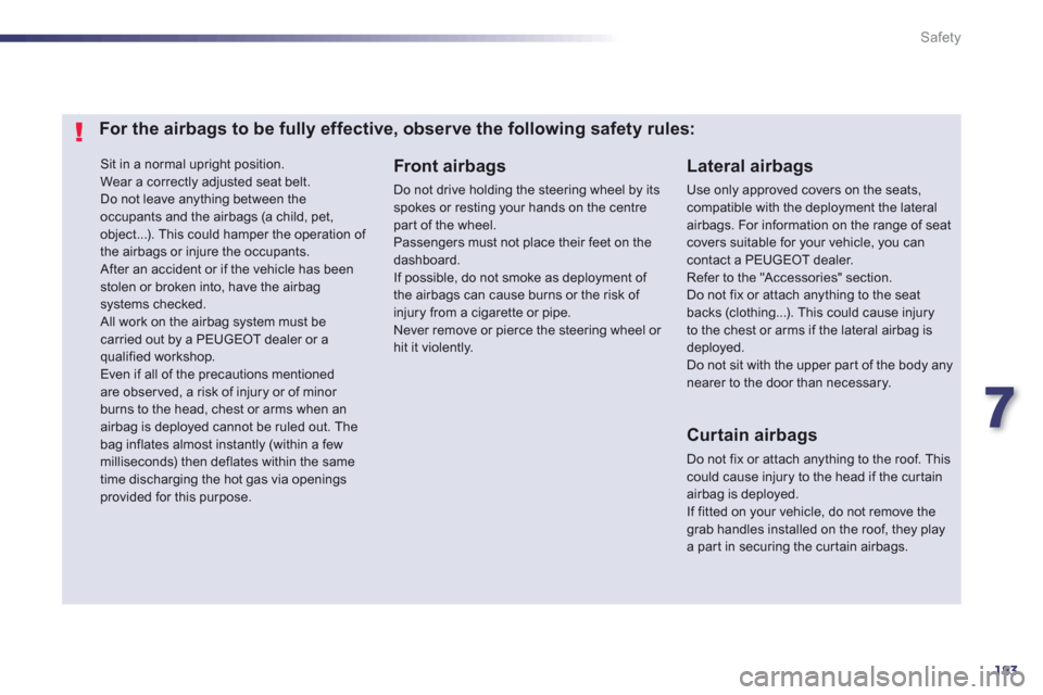 Peugeot 508 RXH 2013  Owners Manual 7
183
Safety
 Sit in a normal upright position.  Wear a correctly adjusted seat belt. 
Do not leave anything between theoccupants and the airbags (a child, pet, object...). This could hamper the opera