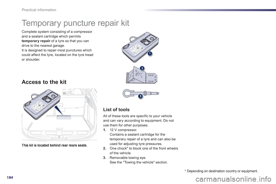 Peugeot 508 RXH 2013  Owners Manual 184
Practical information
Complete system consisting of a compressor and a sealant car tridge which permits 
temporary repair   of a tyre so that you can rdrive to the nearest garage.It is designed to