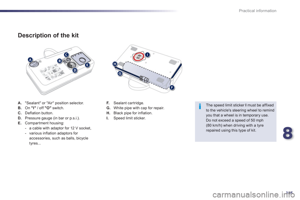 Peugeot 508 RXH 2013  Owners Manual 8
185
Practical information
A."Sealant" or "Air" position selector.
B.On  "I"/ off "O"switch. C.Deflation button.D.Pressure gauge (in bar or p.s.i.). E. 
 Compartment housing:
-   a cable with adaptor