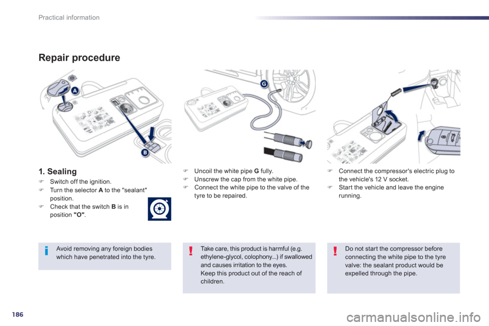 Peugeot 508 RXH 2013  Owners Manual 186
Practical information
Repair procedure 
1. Sealing�)   Uncoil the white pipe  G 
 fully.�) 
  Unscrew the cap from the white pipe.�) 
 Connect the white pipe to the valve of the
tyre to be repaire