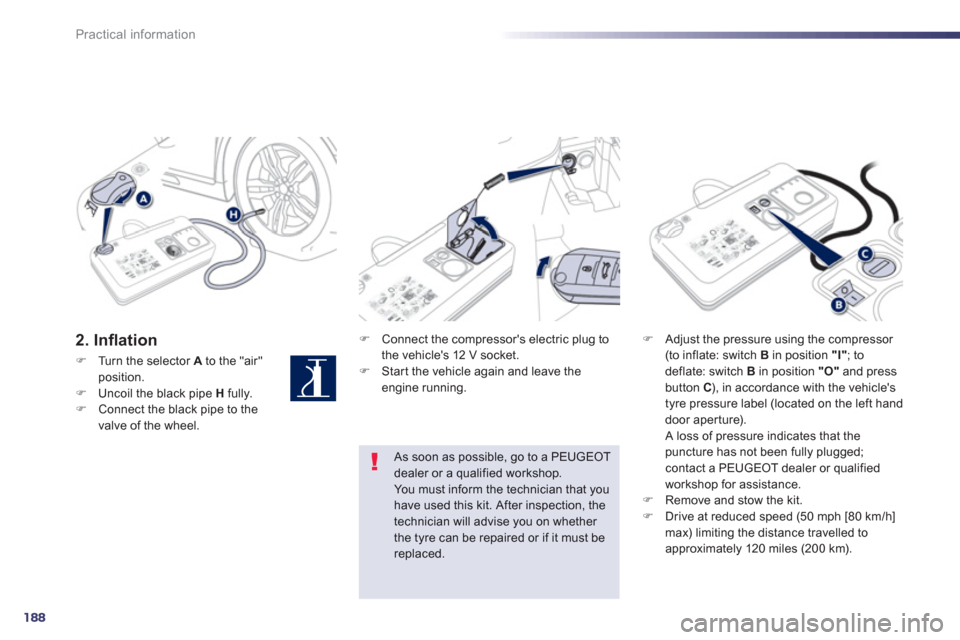 Peugeot 508 RXH 2013  Owners Manual 188
Practical information
2. Inﬂ ation  �) 
 Connect the compressors electric plug to
the vehicles 12 V socket.�)    Star t the vehicle again and leave the engine running.  
 
�)Adjust the pressur