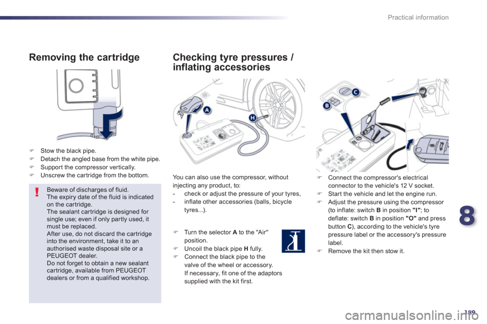 Peugeot 508 RXH 2013  Owners Manual 8
189
Practical information
   
Removing the cartridge 
�)Stow the black pipe. �)Detach the angled base from the white pipe.�)Suppor t the compressor ver tically.�)Unscrew the car tridge from the bott