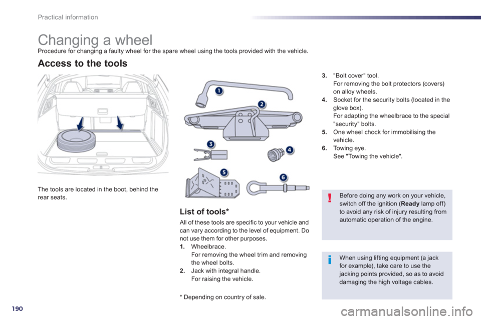 Peugeot 508 RXH 2013  Owners Manual 190
Practical information
   
 
 
 
 
 
 
 
 
 
Changing a wheel Procedure for changing a faulty wheel for the spare wheel using the tools provided with the vehicle.
The tools are located in the boot,