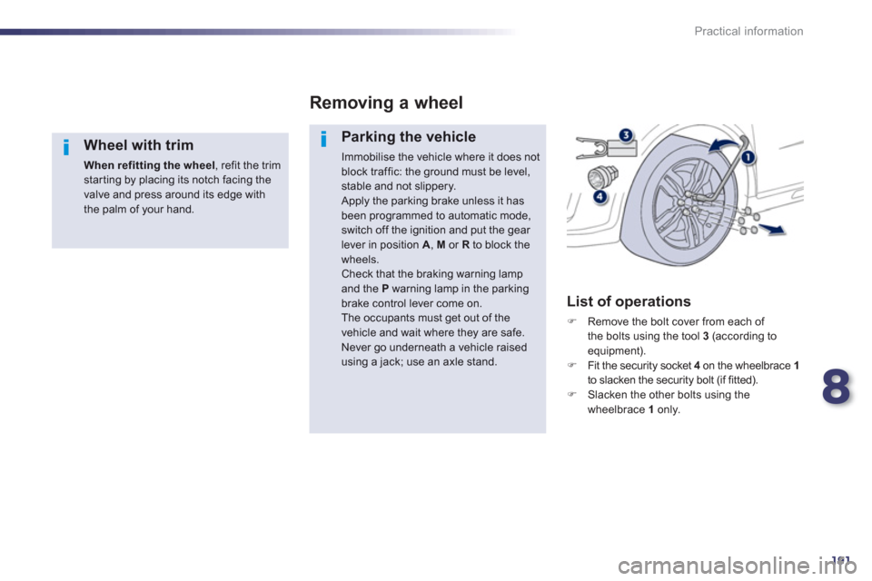 Peugeot 508 RXH 2013  Owners Manual 8
191
Practical information
   
Wheel with trim 
When refitting the wheel 
, refit the trim starting by placing its notch facing the valve and press around its edge withthe palm of your hand.  
 
Remo