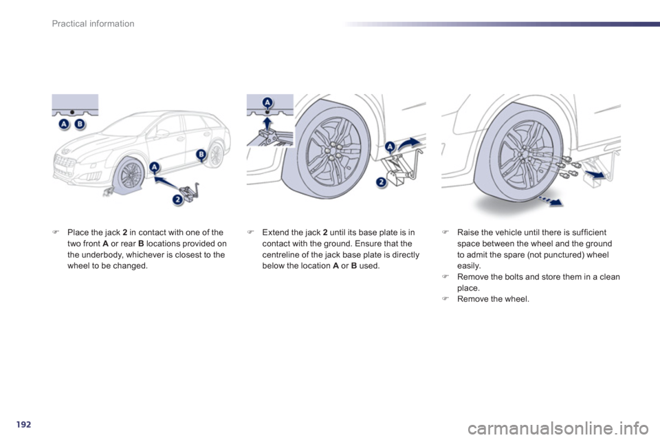 Peugeot 508 RXH 2013  Owners Manual 192
Practical information
�)Place the jack  2   in contact with one of the 
two front  A   or rear Blocations provided on 
the underbody, whichever is closest to the
wheel to be changed.  
 
�)Raise t