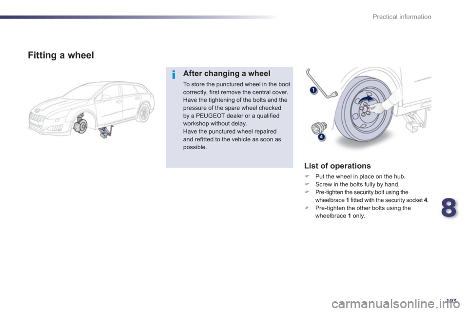 Peugeot 508 RXH 2013  Owners Manual 8
193
Practical information
   
Fitting a wheel
After changing a wheel
To store the punctured wheel in the boot correctly, first remove the central cover. Have the tightening of the bolts and thepress