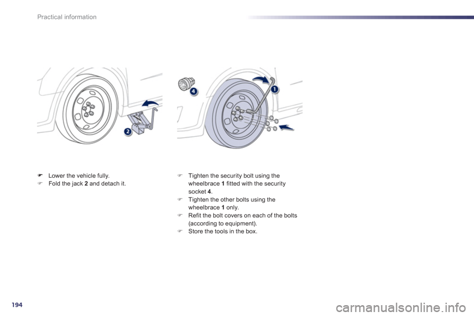 Peugeot 508 RXH 2013  Owners Manual 194
Practical information
Lower the vehicle fully. �)Fold the jack  2   and detach it.  
 �) 
 Tighten the security bolt using the 
wheelbrace  1   fitted with the securitysocket 4.�) 
 Tighten the ot
